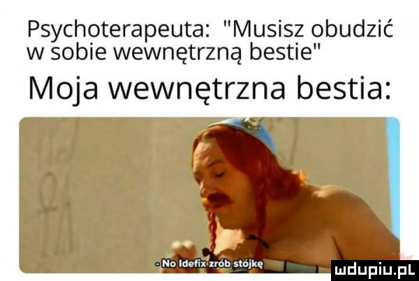 psychoterapeuta musisz obudzić w sobie wewnętrzną bestie moja wewnętrzna bestia na mem ubu szujkę