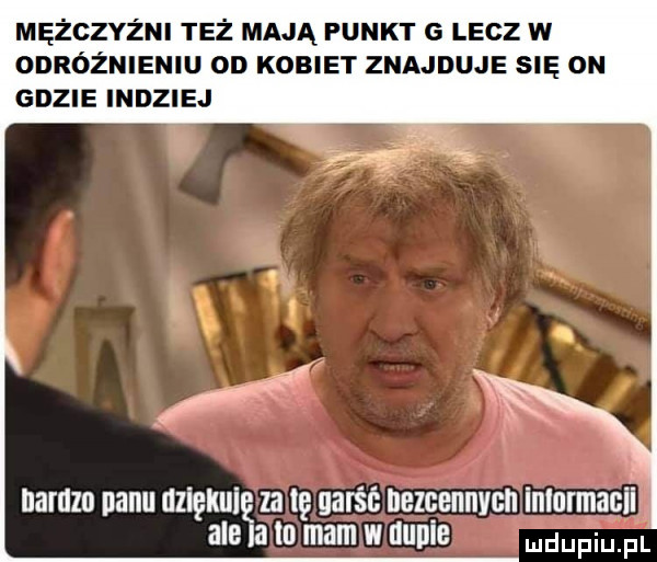 mężczyźni też mają punkt g lecz w odróżnieniu on kobiet znajduje się ou gdzie indziej nardzu nabu dliękuię za tę garść nelcennvcn inlurmaci i ale la la mm w uupie mam fl