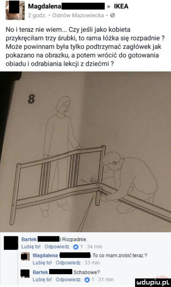 maudilma ma godz mw malw a   no i teraz nie wiem. czyjeśli jako kobieta przykręciłam trzy śrubki to rama łóżka się rozpadnie może powinnam była tylko podtrzymać zagiówekjak pokazano na obrazku. a potem wrócić do gotowania obiadu i odrabiania lekcji z dziećmi bartek l romainie lubiem oapowueaz qi m m memu tu co mam zrnblttaraz lumeio gonow acz   wi bartek smakowe lutrem odpowiem oi iv rv in