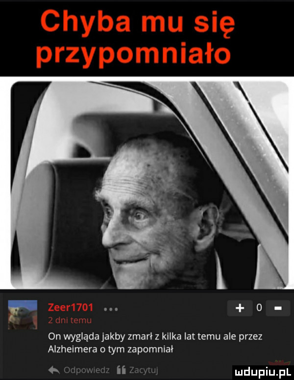 on wygląda jakby zmarł z kilka lat temu ale przez alzheimera o tym zapomniał  . ii w