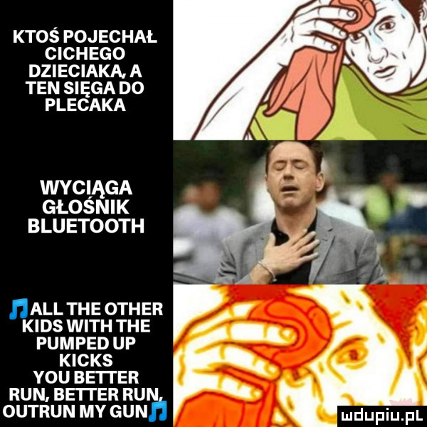 ktos pojechał cichego dzieciaka a ten sięga do plecaka wyciaga głosn i k bru etooth all tee ocher kies with tee pumped up kicks y-u begi er run. be ter run outrun my gun