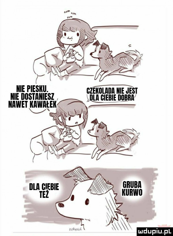 icie pieski. icie dostaniesz iiawet kawałek v bzekﬂlﬂllll icie jest mila glebie miła