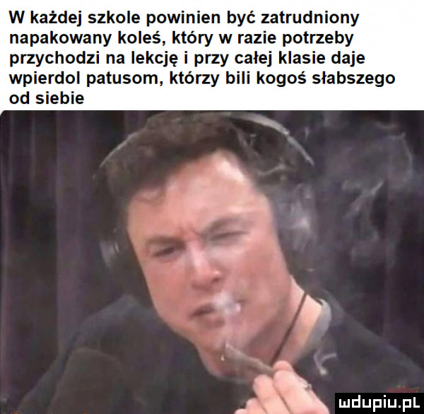 w każdej szkole powinien być zatrudniony napakowany koleś który w razie potrzeby przychodzi na lekcję i przy calej klasie daje wpierdol patusom którzy bili kogoś słabszego od siebie