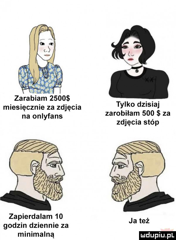 zarabiam ź    miesięcznie za zdjęcia na onlyfans tylko dzisiaj zarobiłam     za zdjęcia stóp zapierdalam    godzin dziennie za minimalną ja też