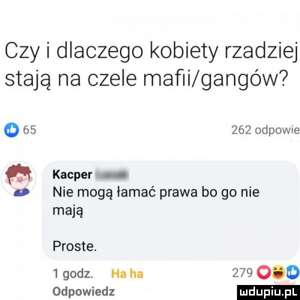 czy i dlaczego kobiety rzadziej stają na czele mafii gangów        odpowie kacper v nie mogą łamać prawa bo go nie mają proste.   godz. ha ha         odpowiedz