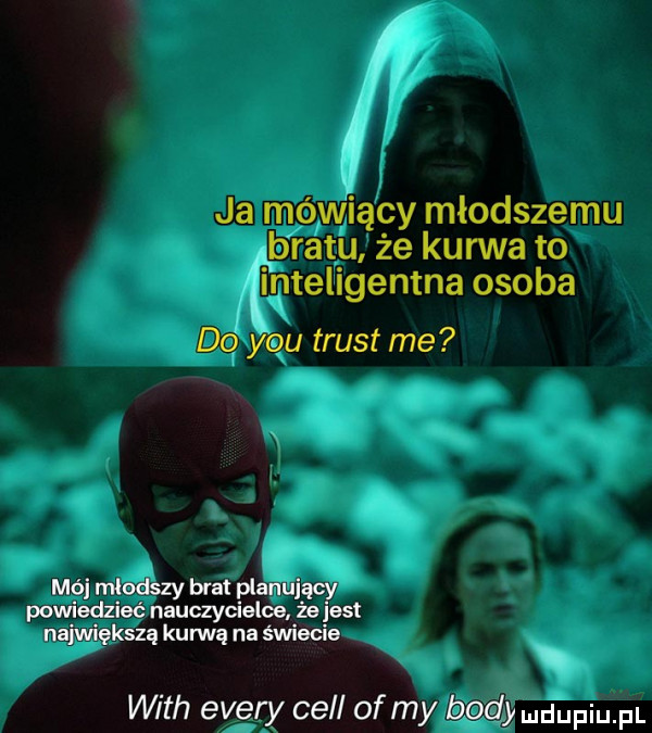 ja mówiący młodszemu brat u że kurwa to lntellgentna osoba do y-u trust me mój mlodszy but planujący powiedzieć nauczycielce. że jest największą kurwą na świecie. with esery cell of my body