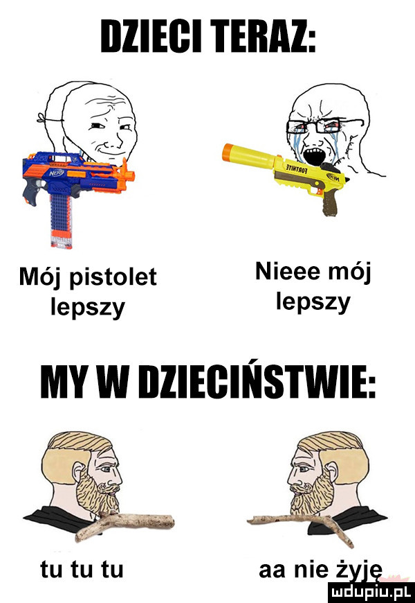 illiegi teraz mój pistolet nieee mój lepszy lepszy aa nie żmie