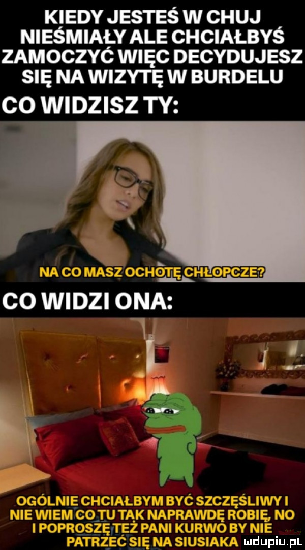kiedy jesteś w chuj nieśmiały ale chciałbyś zamoczyć więc decydujesz się na wizytę w burdelu co wivdzisz ty