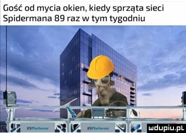 gość od mycia okien. kiedy sprząta sieci spidermana    raz w tym tygodniu