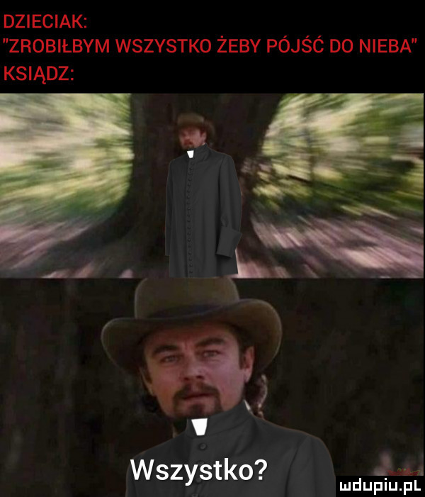 dzieciak zrobiłbym wszystko żeby pójśó d  nieba ksiądz n x wszystko jud