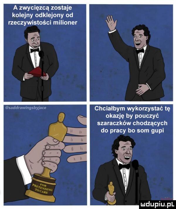 a zwycięzcą zostaje k olejny odklejony od rzeczywistości milioner chciałbym wykorzystać tę okazję by pouczyć szaraczków chodzących do pracy bo som gapi