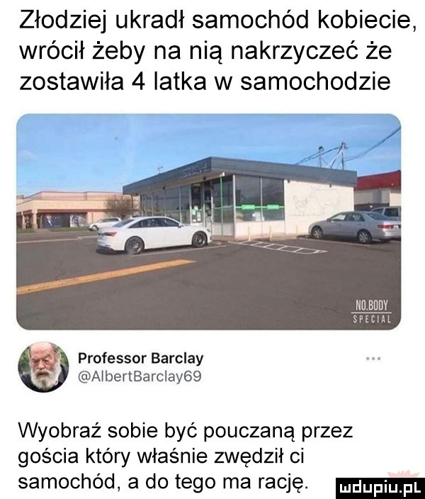 złodziej ukradł samochód kobiecie wrócił żeby na nią nakrzyczeć że zostawiła   latka w samochodzie hueudv adm professor barclay albertbarclay   wyobraź sobie być pouczaną przez gos cia który właśnie zwędził ci samochód a dętego ma rację