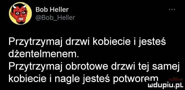 bob heller i t aﬂlhu m. przytrzymaj drzwi kobiecie i jesteś dżentelmenem. przytrzymaj obrotowe drzwi tej samej kobiecie i nagle jesteś potworem. mduplu pl
