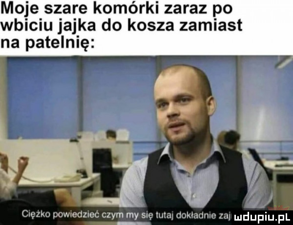 moje szare komorki zaraz po wbiciu jajka do kosza zamiast na patelnię scam www adam czym my su w dukmmno l h udupiu pl