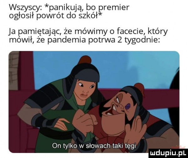 wszyscy panikują bo remier ogłosił powrót do szkołę ja pamiętając że mówimy o facecie który mówił że pandemia potrwa   tygodnie   on iyiko w skowach taki tęgi