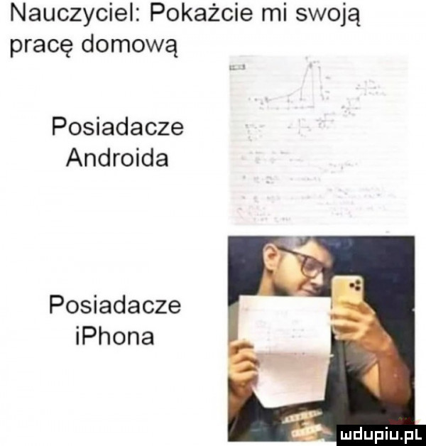 nauczyciel pokażcie mi swoją pracę domową posiadacze androida posiadacze iphona    ł