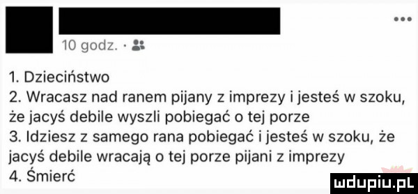 it gai a  . dzieciństwo  . wracasz nad ranem pijany z imprezy ijesteś w szoku że jacyś debile wyszli pobiegać o tej porze  . idziesz z samego rana pobiegać i jesteś w szoku że jacyś debile wracają o tej porze pijani z imprezy   śmierć