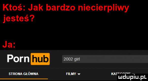 ktoś jak bardzo niecierpliwy jesteś ja poram zoozan k lu lipiu. pl