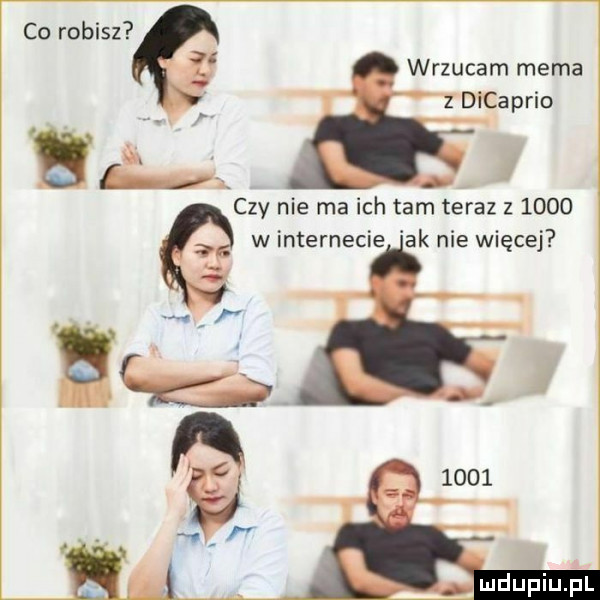 co robisz wrzucam mema dicaprio h czy nie ma ich tam teraz z      w internecie ak nie więcej