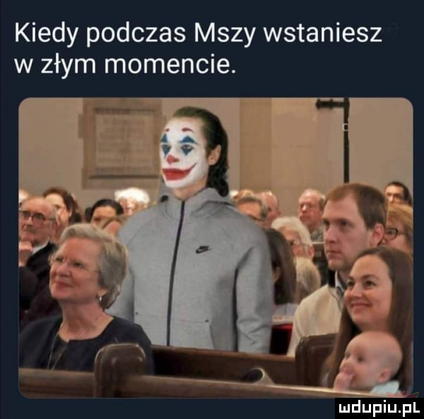 kiedy podczas mszy wstaniesz w złym momencie. i mdupiup