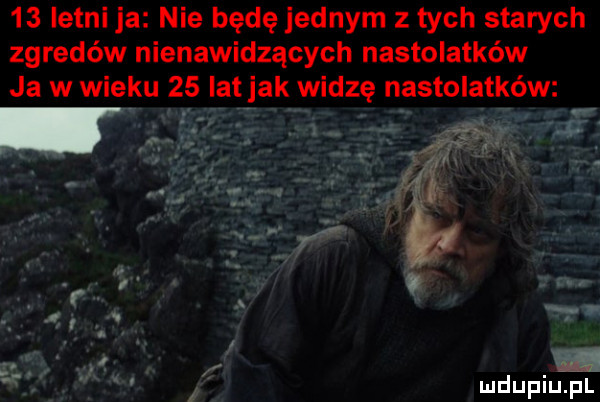 letni ja nie będę jednym z tych starych zgredów nienawidzących nastolatków ja w wieku    lat jak widzę nastolatków