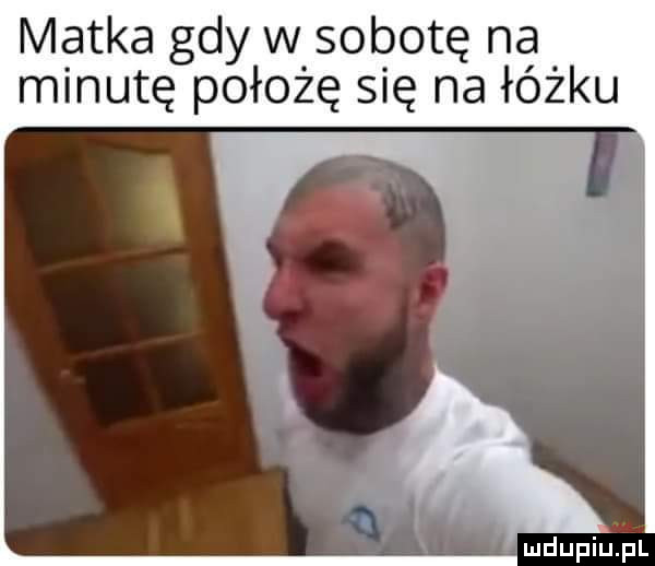 matka gdy w sobotę na minutę położę się na łóżku