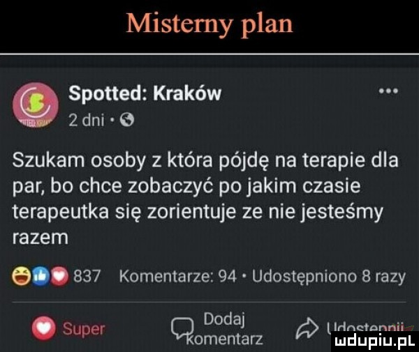 mistery plan spotted kraków   dni   szukam osoby   która pójdę na terapie dla par bo chce zobaczyć po jakim czasie terapeutka się zorientuje ze nie jesteśmy razem g.     komentarze    udostępniono   razy dodaj id n n ii. super cmentarz qjsinl