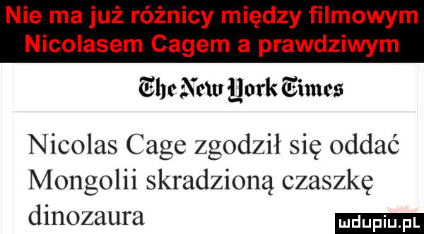 nie ma już różnicy między filmowym nicolasem cabem a prawdziwym glthcw quark giants nicolas cage zgodził się oddać mongolii skradzioną czaszkę dinozaura