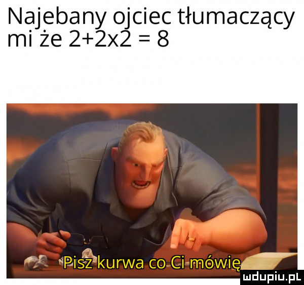 najebany ojciec tłumaczący mi że    x