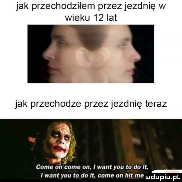 jak przechodziłem przez jezdnię w wieku    lat jak przechodze przez jezdnię teraz cole on cole on. wan y-u to do it. i want y-u to do it. café on hl me