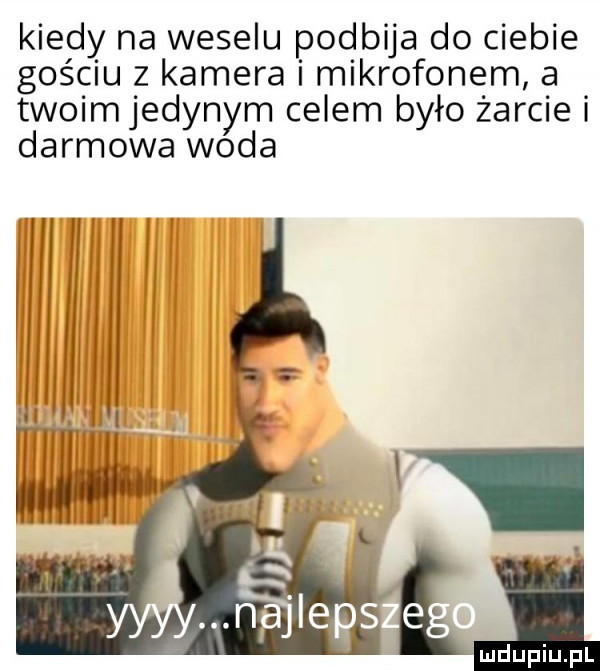 kiedy na weselu podbija do ciebie gościu z kamera i mikrofonem a twoimjedynym celem było żarcie i darmowa woda