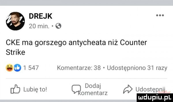 drejk    mm cke ma gorszego antycheata niż counter strike        komentarze    udostępniono    razy dodaj w ﬂ lubwętc cmentarz udostępnij