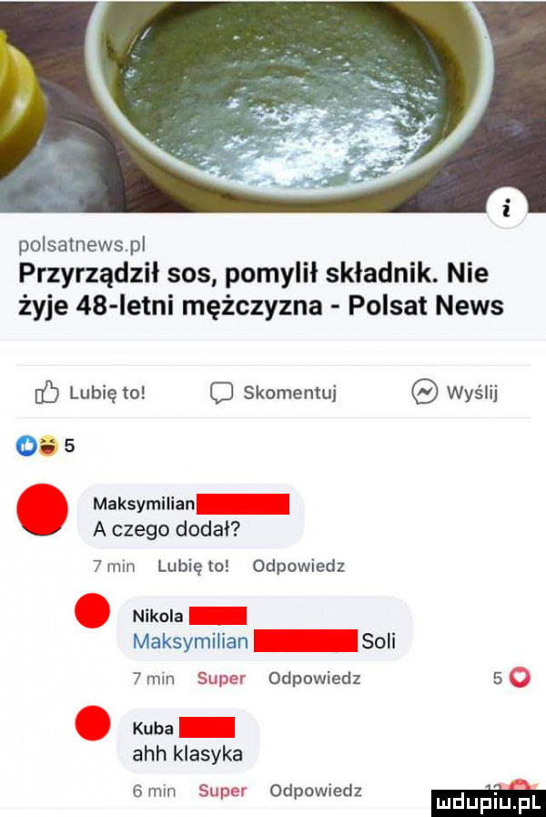 polsatnewspl przyrządził sos pomylił składnik. nie żyje    istni mężczyzna polsat news lubię to o skomentuj wyślij      maksymilian v a czego dodal  min lunięto odpowiedz nikola maksymilian soli  mm super odpowiedz   kuba ach klasyka gmin sup zr odpowiedz m