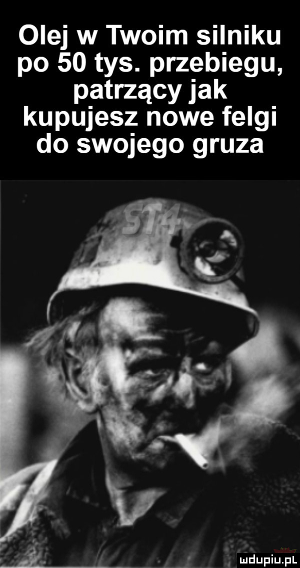 olej w twoim silniku po    tys. przebiegu patrzący jak kupujesz nowe felgi do swojego gruza