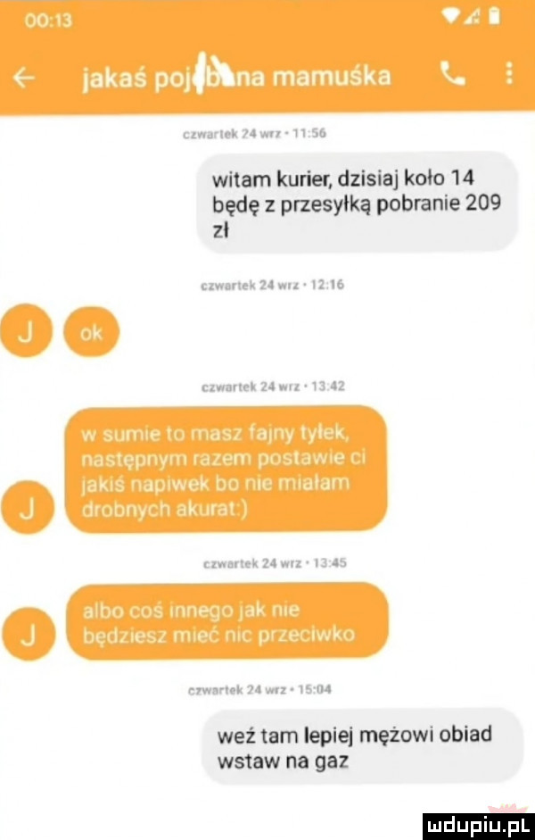 witam kurier dzisiaj koło    będę z przesyłką pobranie       weź tam lepie mężom obiad wstaw na gaz ludu iu. l f f