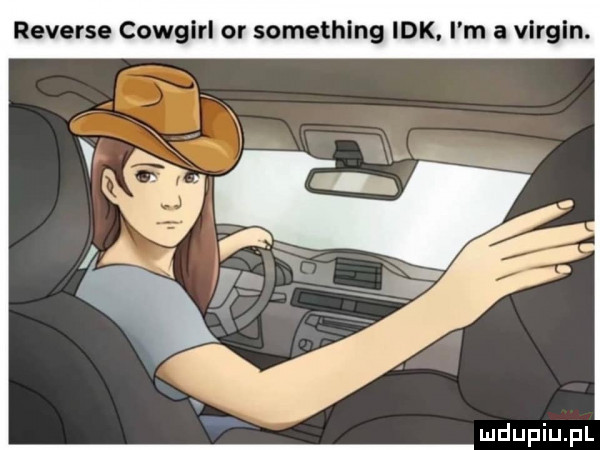reverse cowgirl or something idk. i m a virgln