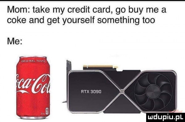mam take my credit caud go boy me a cole and get yourself something tao rex akslu