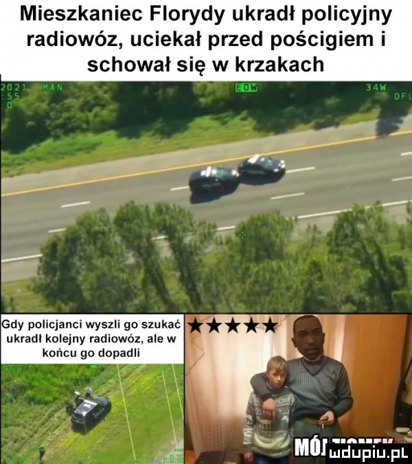 mieszkaniec florydy ukradł policyjny radiowóz uciekał przed pościgiem i schował się w krzakach a do. abakankami i dy policjanci wyszli go szukać ukradl kolejny radiowóz ale w końcu    dopadli eg. r mad duciu. pl