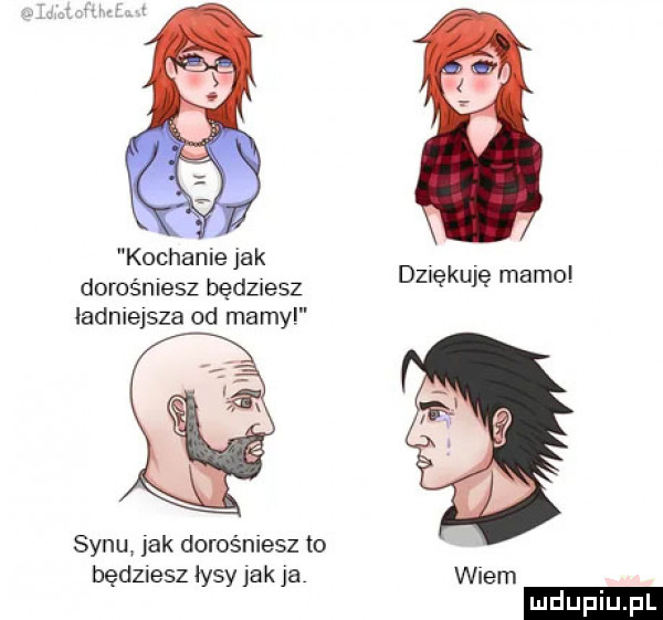 kochanie jak dorośniesz będziesz ladniejsza od marny dziękuję mamo synu jak dorośniesz to będziesz łysy jak ja