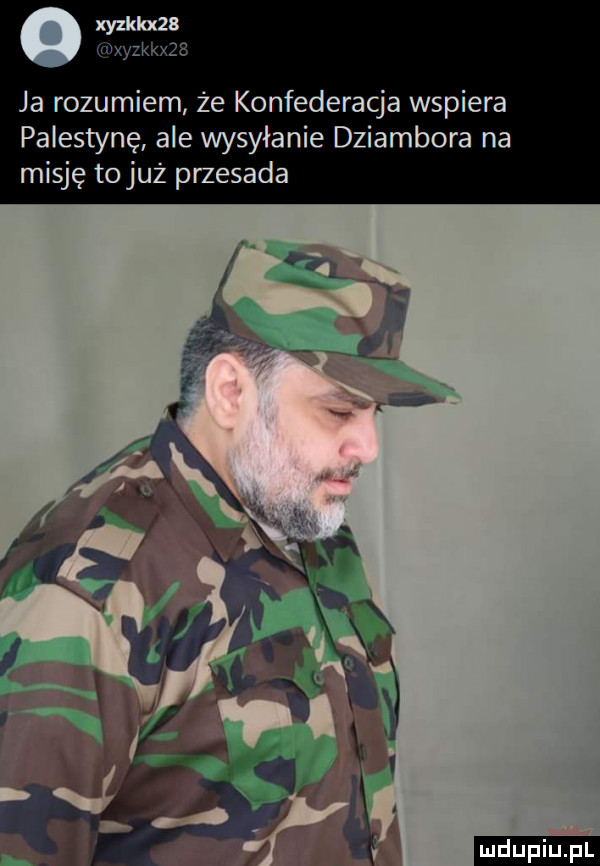 xyzkkxzs ja rozumiem że konfederacja wspiera palestynę ale wysyłanie dziambora na misję to już przesada ludu iu. l