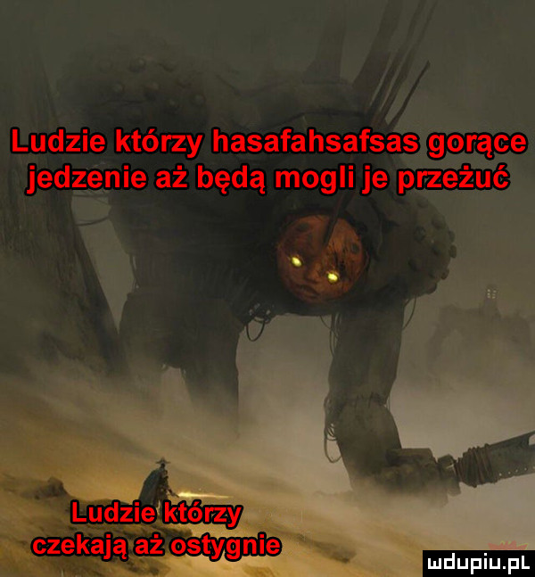 ludzie którzy hasafahsafsas gorące jedzenie aż będą mogli je przeżuć ęzekająvaż ostygnie wdupiu pl