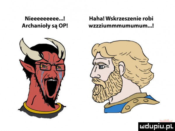 nieeeeeeeee. haba wskrzeszenie robi archanioły są obi wmiummmumumum l