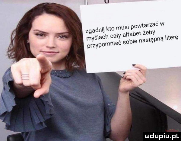 musi powtarzać w iy alfabet żeby hme nas eona literę zgadn n k myślach ca przypomnieć so