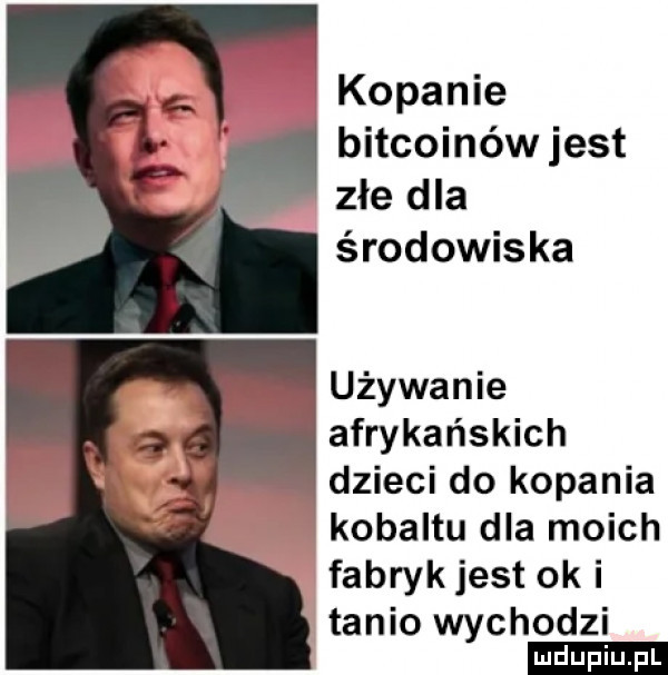 kopanie bitcoinów jest złe dla środowiska używanie afrykańskich dzieci do kopania kobaltu dla moich fabryk jest oki tanio wychodzi ludu iu. l