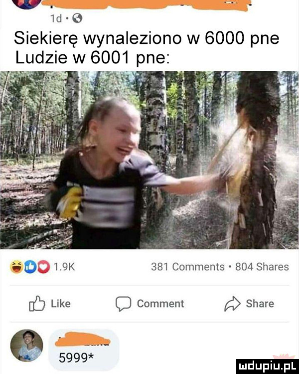 d e siekierę wynaleziono w      pne lidzię w      pne in    k     comments     shares like comment stare d      ludu iu. l