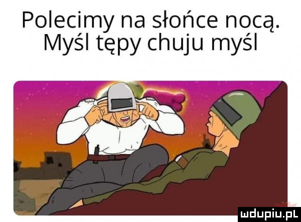 polecimy na słońce nocą. myśl tępy chuju myśl