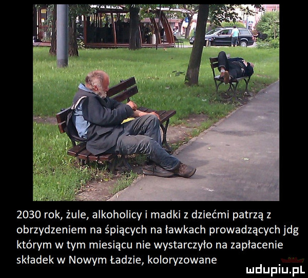 rok zule alkoholicy i madki z dziećmi patrzą z obrzydzeniem na śpiących na ławkach prowadzących jag którym w tym miesiącu nie wystarczyło na zapłacenie składek w nowym ładzie koloryzowane mduplu pl