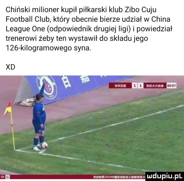 chiński milioner kupił piłkarski klub zubo c football czub który obecnie bierze udzial w china league one odpowiednik drugiej ligi i powiedzial trenerowi żeby ten wystawil do skladu jego     kilogramowego syna