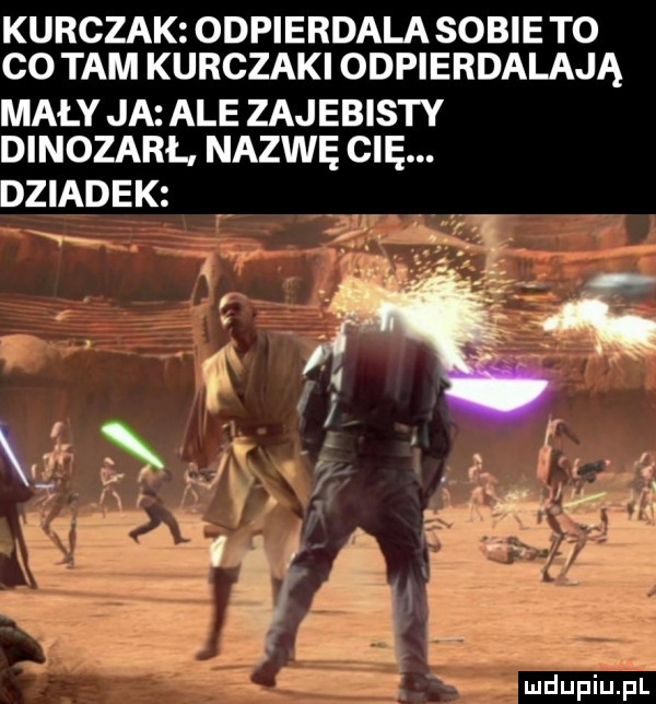 kurczak odpierdala sobie to co tam kurczaki odpierdalają mały ja ale zajebisty dinozarł nazwę cię. dziadek