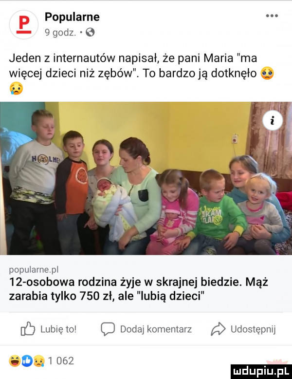 popularne   godz. jeden z internautów napisał że pani maria ma więcej dzieci niż zębów. to bardzo ją dotknęło popularne pł    osobowa rodzina żyje w skrajnej biedzie. mąż zarabia tylko     zł ale lubią dzieci lubię o o dodaj komentarz a udostepmj